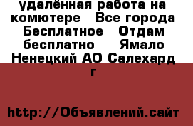 удалённая работа на комютере - Все города Бесплатное » Отдам бесплатно   . Ямало-Ненецкий АО,Салехард г.